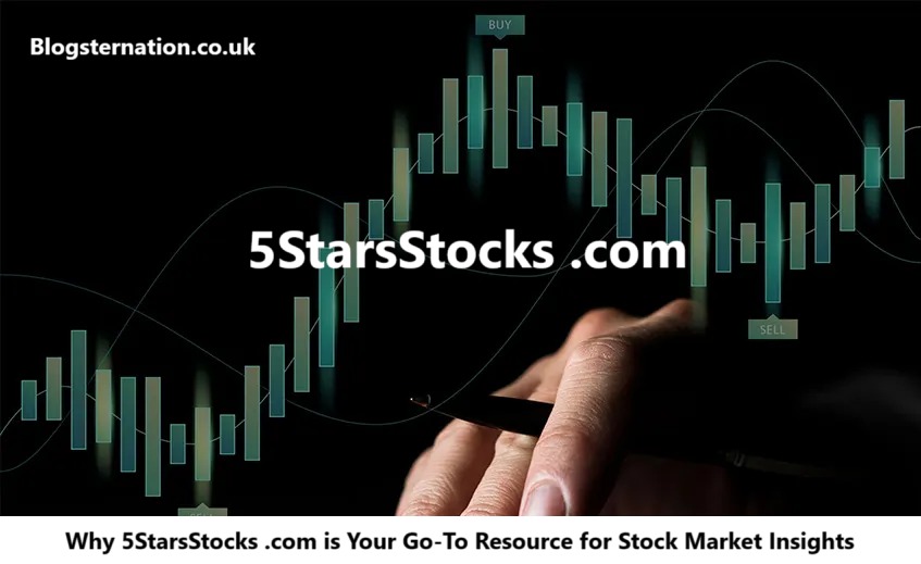 Why 5StarsStocks .com is Your Go-To Resource for Stock Market Insights