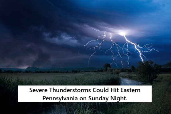 Severe Thunderstorms Could Hit Eastern Pennsylvania on Sunday Night.